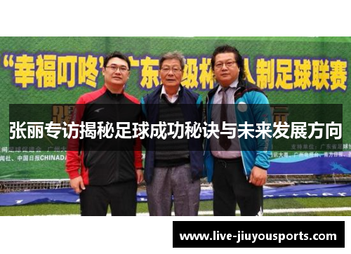 张丽专访揭秘足球成功秘诀与未来发展方向