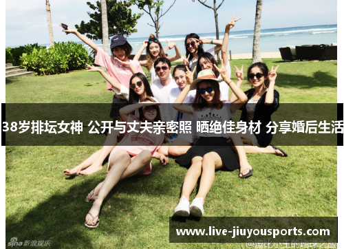 38岁排坛女神 公开与丈夫亲密照 晒绝佳身材 分享婚后生活