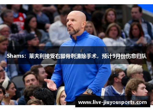 Shams：莱夫利接受右脚骨刺清除手术，预计9月份伤愈归队